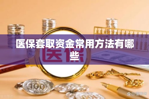 德州医保套取资金常用方法有哪些