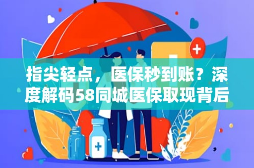 德州指尖轻点，医保秒到账？深度解码58同城医保取现背后的真相与风险警示
